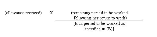 (allowance received)x(remaining period to be worked following her return to work)/[total period to be worked as specified in(B)]